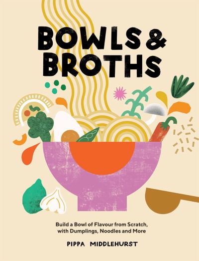 Cover for Pippa Middlehurst · Bowls &amp; Broths: Build a Bowl of Flavour from Scratch, with Dumplings, Noodles, and More (Hardcover Book) (2021)