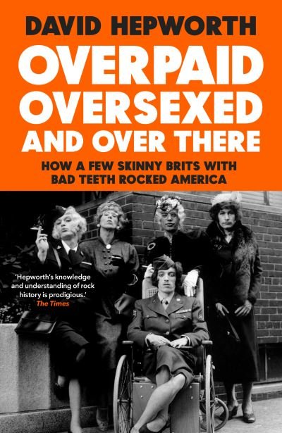 Cover for David Hepworth · Overpaid, Oversexed and Over There: How a Few Skinny Brits with Bad Teeth Rocked America (Innbunden bok) (2020)
