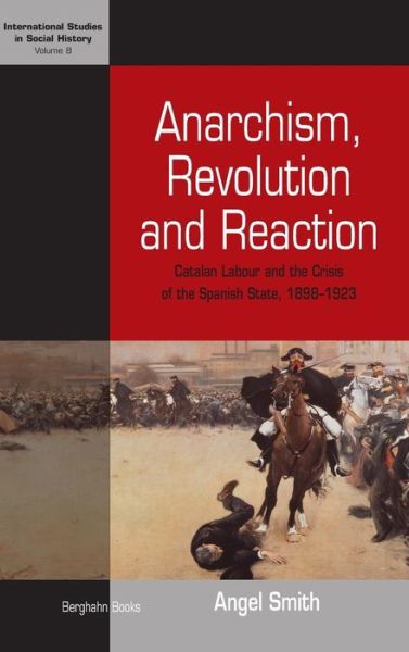 Angel Smith · Anarchism, Revolution and Reaction: Catalan Labor and the Crisis of the Spanish State, 1898-1923 - International Studies in Social History (Hardcover Book) (2007)