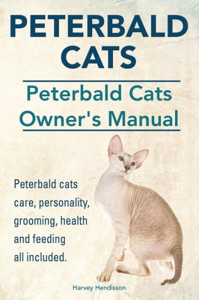 Cover for Harvey Hendisson · Peterbald Cats. Peterbald Cats Owners Manual. Peterbald Cats Care, Personality, Grooming, Health and Feeding All Included. (Paperback Book) (2014)