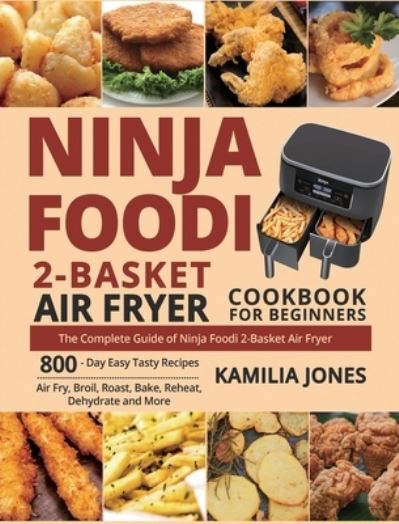 Cover for Kamilia Jones · Ninja Foodi 2-Basket Air Fryer Cookbook for Beginners: The Complete Guide of Ninja Foodi 2-Basket Air Fryer 800-Day Easy Tasty Recipes Air Fry, Broil, Roast, Bake, Reheat, Dehydrate and More (Hardcover Book) (2020)