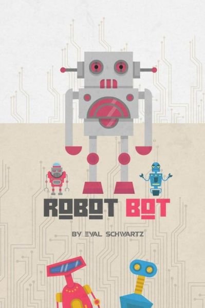 Robot Bot - Eyal Schwartz - Kirjat - Independently Published - 9781980484769 - tiistai 6. maaliskuuta 2018