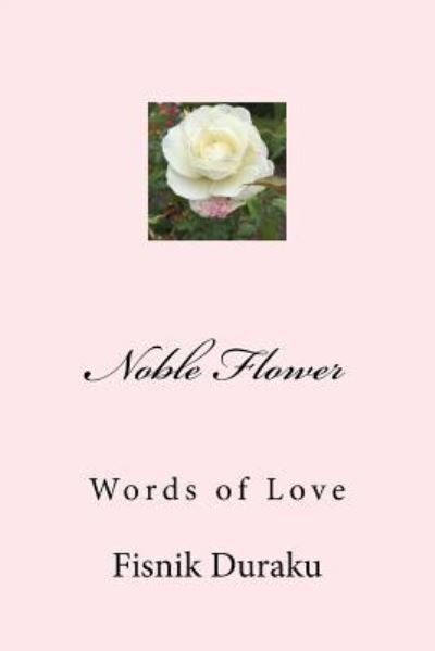 Noble Flower - Fisnik Duraku - Books - Createspace Independent Publishing Platf - 9781986242769 - March 5, 2018