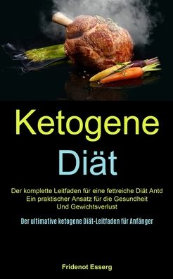 Cover for Fridenot Esserg · Ketogene Diat: Der Komplette Leitfaden Fur Eine Fettreiche Diat Antd Ein Praktischer Ansatz Fur Die Gesundheit Und Gewichtsverlust (Der Ultimative Ketogene Diat-leitfaden Fur Anfanger) (Pocketbok) (2020)