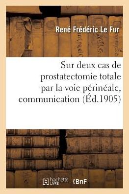 Cover for René Frédéric Le Fur · Sur Deux Cas de Prostatectomie Totale Par La Voie Perineale, Communication (Paperback Book) (2018)