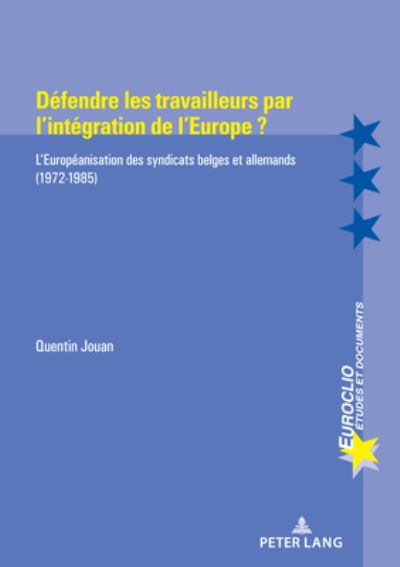 Cover for Quentin Jouan · Defendre Les Travailleurs Par l'Integration de l'Europe ?: L'Europeanisation Des Syndicats Belges Et Allemands (1972-1985) - Euroclio (Paperback Book) (2021)