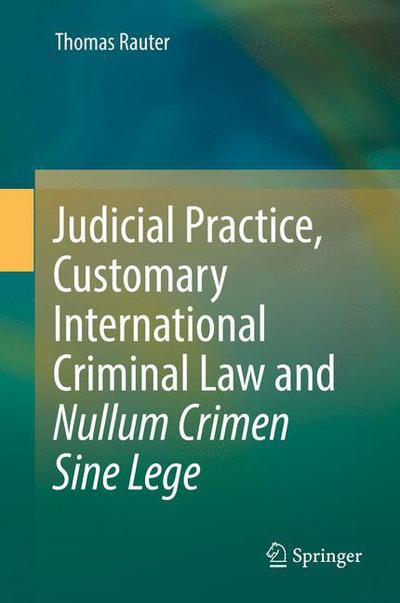 Cover for Rauter · Judicial Practice Customary International Criminal Law and Nullum Crimen Sine L (Book) [1st ed. 2017 edition] (2017)