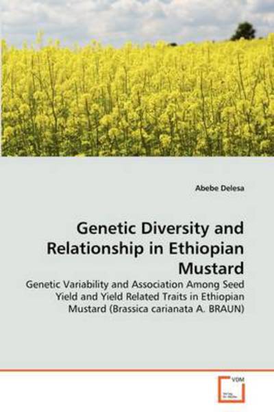 Cover for Abebe Delesa · Genetic Diversity and Relationship in Ethiopian Mustard: Genetic Variability and Association Among Seed Yield and Yield Related Traits in Ethiopian Mustard (Brassica Carianata A. Braun) (Paperback Book) (2011)