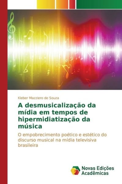 Cover for Mazziero De Souza Kleber · A Desmusicalizacao Da Midia Em Tempos De Hipermidiatizacao Da Musica (Paperback Bog) (2015)