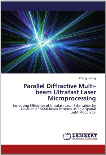 Cover for Zheng Kuang · Parallel Diffractive Multi-beam Ultrafast Laser Microprocessing: Increasing Efficiency of Ultrafast Laser Fabrication by Creation of Multi-beam Patterns Using a Spatial Light Modulator (Paperback Book) (2012)