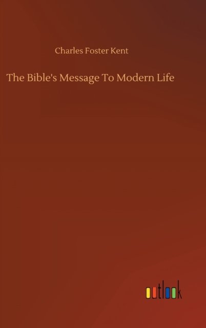 The Bible's Message To Modern Life - Charles Foster Kent - Książki - Outlook Verlag - 9783752360769 - 28 lipca 2020