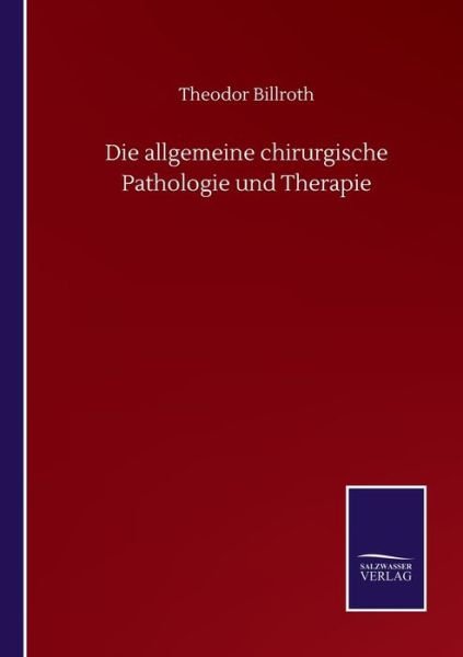 Cover for Theodor Billroth · Die allgemeine chirurgische Pathologie und Therapie (Pocketbok) (2020)