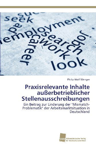 Cover for Philip Wolf Wenger · Praxisrelevante Inhalte Außerbetrieblicher Stellenausschreibungen: Ein Beitrag Zur Linderung Der &quot;Mismatch-problematik&quot; Der Arbeitsmarktsituation in Deutschland (Paperback Book) [German edition] (2013)