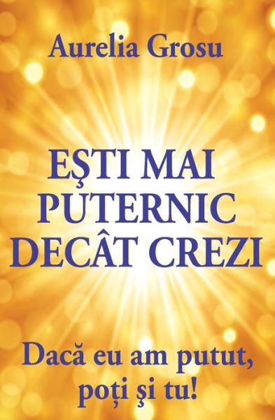 Cover for Aurelia Grosu · Esti Mai Puternic Decat Crezi: Daca Eu Am Putut, Poti Si Tu! (Paperback Book) [Romanian, 1 edition] (2013)