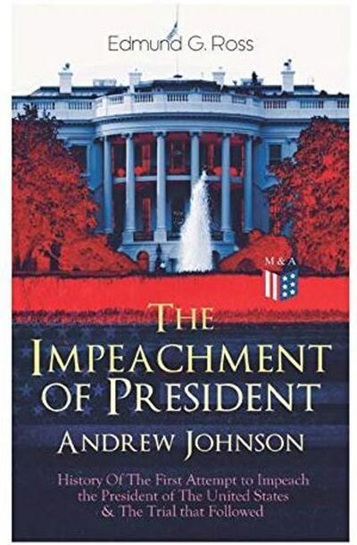 Cover for Edmund G. Ross · The Impeachment of President Andrew Johnson – History Of The First Attempt to Impeach the President of The United States &amp; The Trial that Followed: Actions of the House of Representatives &amp; Trial by the Senate for High Crimes and Misdemeanors in Office (Taschenbuch) (2019)