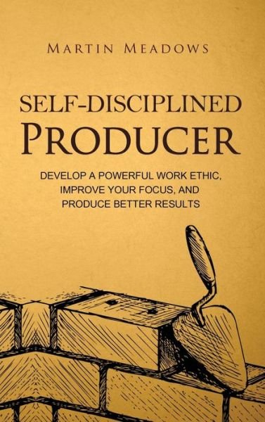 Self-Disciplined Producer: Develop a Powerful Work Ethic, Improve Your Focus, and Produce Better Results - Simple Self-Discipline - Martin Meadows - Books - Meadows Publishing - 9788395298769 - November 22, 2018