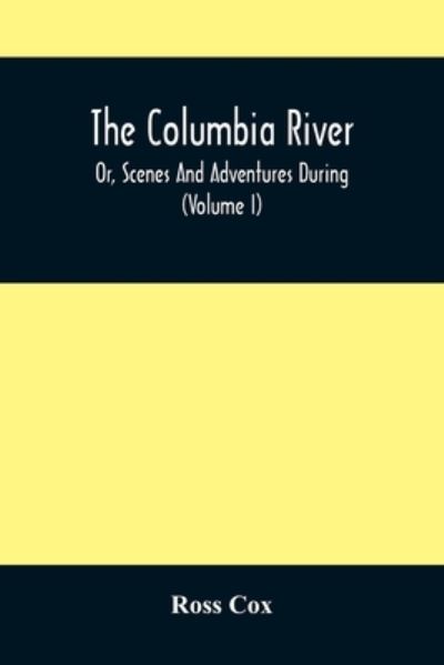 Cover for Ross Cox · The Columbia River, Or, Scenes And Adventures During A Residence Of Six Years On The Western Side Of The Rocky Mountains Among Various Tribes Of Indians Hitherto Unknown (Paperback Book) (2021)