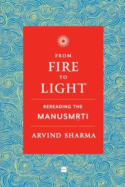 From Fire To Light: Rereading the Manusmriti - Arvind Sharma - Books - HarperCollins India - 9789356997769 - April 20, 2024