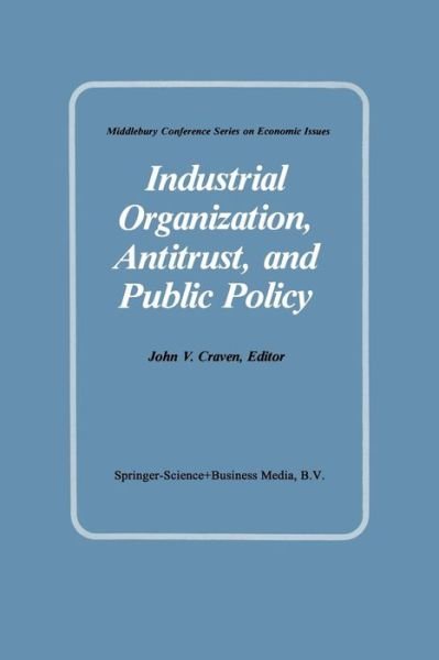 Cover for J V Craven · Industrial Organization, Antitrust, and Public Policy - Middlebury Conference Series on Economic Issues (Paperback Book) [Softcover reprint of the original 1st ed. 1983 edition] (2014)