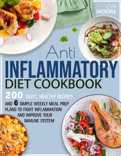 Cover for Eva Moore · Anti-Inflammatory Diet Cookbook: 200 Tasty, Healthy Recipes and 6 Simple Weekly Meal Prep Plans to Fight Inflammation and Improve your Immune System (Paperback Book) (2021)