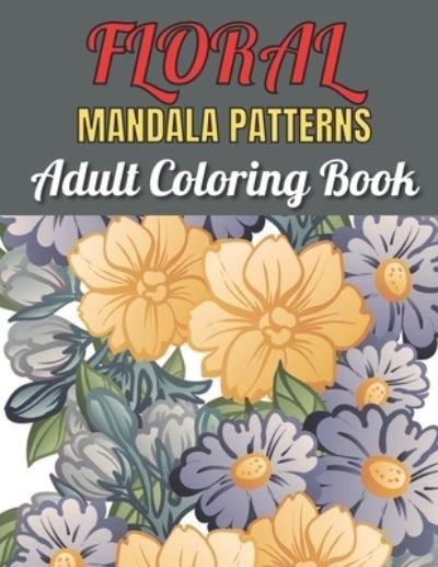 Cover for MD Rakhiul · Floral Mandala Patterns Adult Coloring Book: An Adult Coloring Book With Beautiful Floral Mandala Patterns Stress Relief And Relaxation (Paperback Bog) (2021)