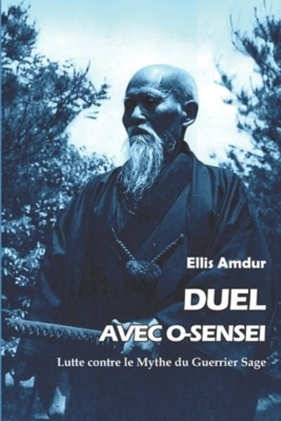 Cover for Ellis Amdur · Duel avec O-sensei: Lutte contre le Mythe du Guerrier Sage - Les Classiques Du Budo (Paperback Book) (2021)