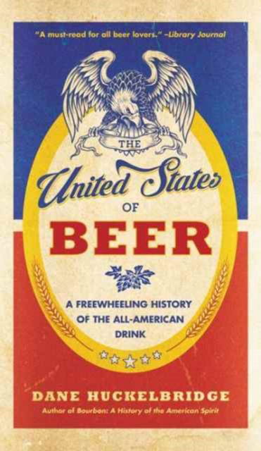 Cover for Dane Huckelbridge · The United States Of Beer: The True Tale of How Beer Conquered America, From B.C. to Budweiser and Beyond (Paperback Book) (2017)