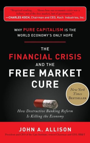 The Financial Crisis and the Free Market Cure:  Why Pure Capitalism is the World Economy's Only Hope - John Allison - Books - McGraw-Hill Education - Europe - 9780071806770 - September 16, 2012