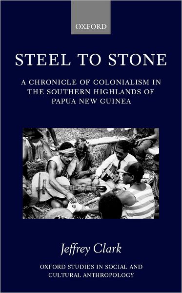 Cover for Clark, Jeffrey (formerly Research Fellow, Research School of Pacific and Asian Studies, formerly Research Fellow, Research School of Pacific and Asian Studies, Australian National University (deceased)) · Steel to Stone: A Chronicle of Colonialism in the Southern Highlands of Papua New Guinea - Oxford Studies in Social and Cultural Anthropology (Hardcover Book) (2000)