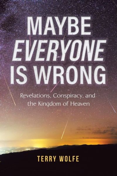 Cover for Terry Wolfe · Maybe Everyone Is Wrong: Revelations, Conspiracy, and the Kingdom of Heaven (Paperback Book) (2020)