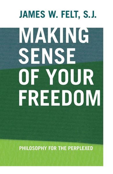 Cover for James W. Felt · Making Sense of Your Freedom: Philosophy for the Perplexed (Paperback Book) [New edition] (2005)