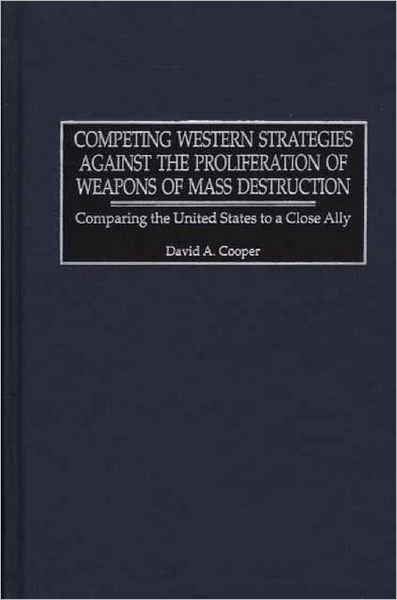 Cover for David A. Cooper · Competing Western Strategies Against the Proliferation of Weapons of Mass Destruction: Comparing the United States to a Close Ally - Praeger Security International (Inbunden Bok) (2001)