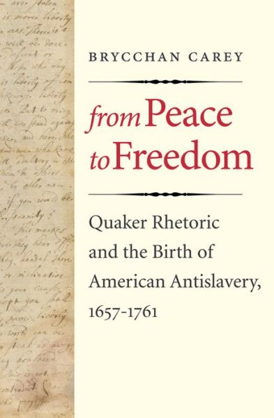 From Peace to Freedom: Quaker Rhetoric and the Birth of American Antislavery, 1657-1761 - Brycchan Carey - Książki - Yale University Press - 9780300180770 - 27 listopada 2012