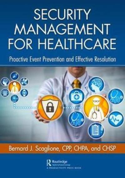 Security Management for Healthcare: Proactive Event Prevention and Effective Resolution - Bernard Scaglione - Books - Taylor & Francis Ltd - 9780367086770 - March 13, 2019