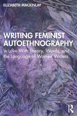 Writing Feminist Autoethnography: In Love With Theory, Words, and the Language of Women Writers - Elizabeth Mackinlay - Books - Taylor & Francis Ltd - 9780367479770 - January 31, 2022