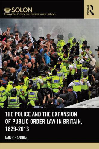 Cover for Iain Channing · The Police and the Expansion of Public Order Law in Britain, 1829-2014 - Routledge SOLON Explorations in Crime and Criminal Justice Histories (Gebundenes Buch) (2015)