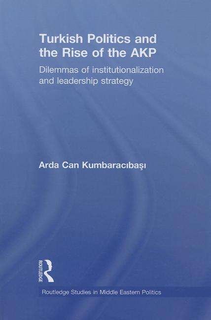 Cover for Arda Can Kumbaracibasi · Turkish Politics and the Rise of the AKP: Dilemmas of Institutionalization and Leadership Strategy - Routledge Studies in Middle Eastern Politics (Pocketbok) (2013)
