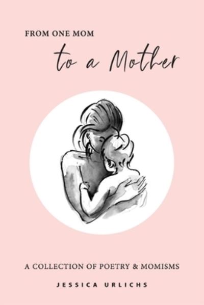 Cover for Jessica Urlichs · From One Mom to a Mother: Poetry &amp; Momisms - Jessica Urlichs: Early Motherhood Poetry &amp; Prose Collection (Inbunden Bok) [2nd Hardback edition] (2022)