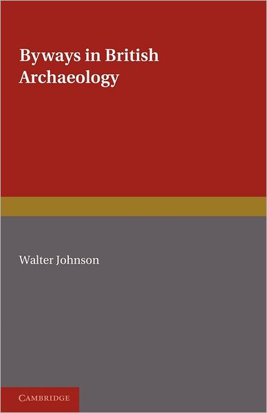 Byways in British Archaeology - Walter Johnson - Książki - Cambridge University Press - 9780521228770 - 18 listopada 2011