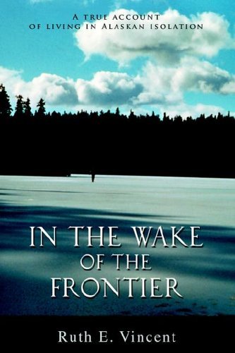 In the Wake of the Frontier: a True Account of Living in Alaskan Isolation - Ruth Vincent - Livros - iUniverse, Inc. - 9780595674770 - 5 de dezembro de 2005