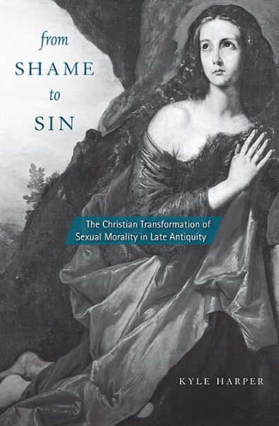 Cover for Kyle Harper · From Shame to Sin: The Christian Transformation of Sexual Morality in Late Antiquity - Revealing Antiquity (Hardcover Book) (2013)