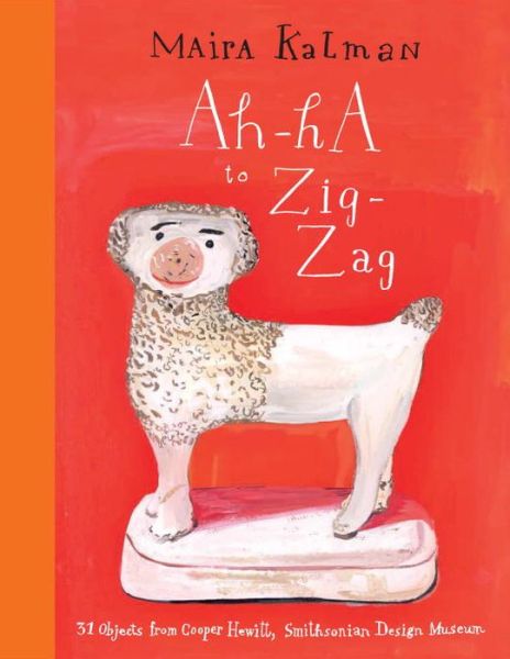 Cover for Maira Kalman · Ah-Ha to Zig-Zag: 31 Objects from Cooper Hewitt, Smithsonian Design Museum (Hardcover Book) (2014)