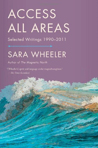 Access All Areas: Selected Writings 1990-2011 - Sara Wheeler - Kirjat - North Point Press - 9780865478770 - tiistai 22. tammikuuta 2013