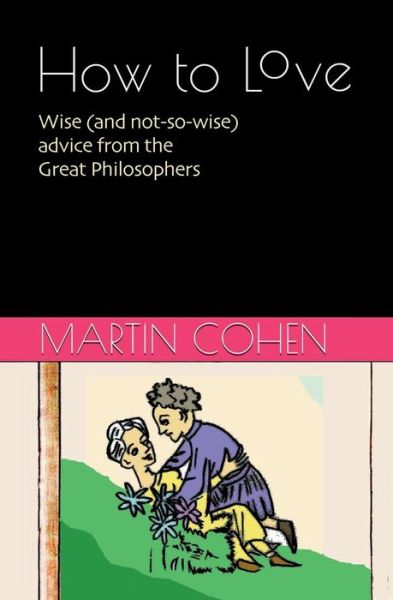 How to Love: Wise (And Not So Wise) Advice from the Great Philosophers (How to Live Minibooks) (Volume 2) - Martin Cohen - Książki - Media Studies Unit - 9780957692770 - 6 marca 2014