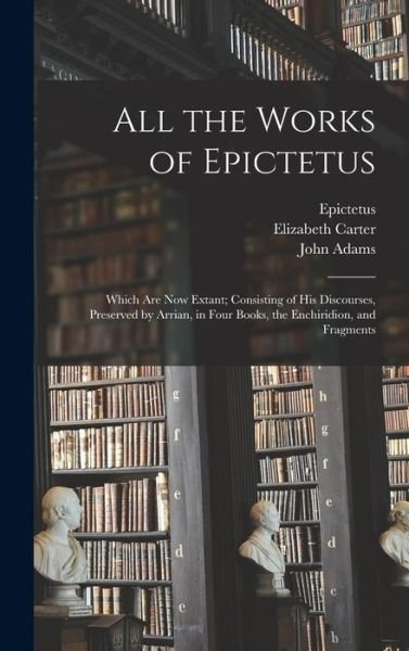 Cover for Elizabeth 1717-1806 Carter · All the Works of Epictetus: Which Are Now Extant; Consisting of His Discourses, Preserved by Arrian, in Four Books, the Enchiridion, and Fragments (Hardcover Book) (2021)