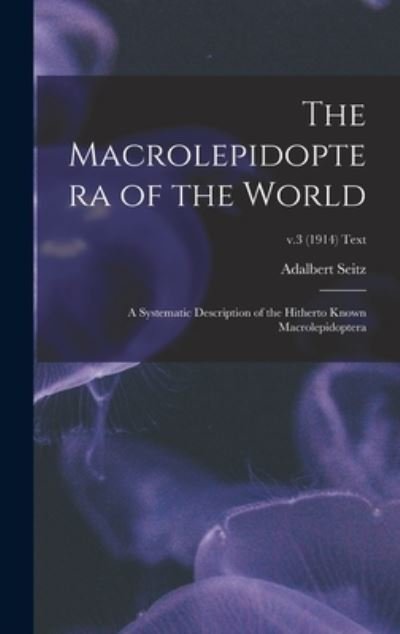Cover for Adalbert 1860-1938 Ed Seitz · The Macrolepidoptera of the World; a Systematic Description of the Hitherto Known Macrolepidoptera; v.3 (1914) text (Hardcover bog) (2021)