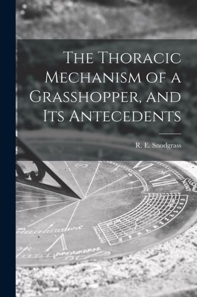 Cover for R E (Robert E ) 1875-1962 Snodgrass · The Thoracic Mechanism of a Grasshopper, and Its Antecedents (Pocketbok) (2021)