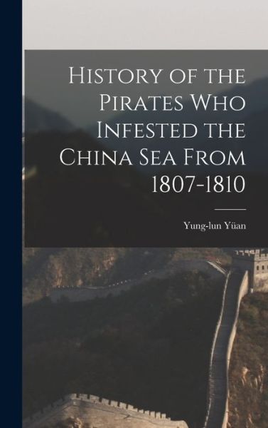 Cover for Yung-Lun Yüan · History of the Pirates Who Infested the China Sea From 1807-1810 (Book) (2022)