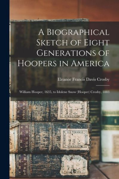 Cover for Eleanor Francis Davis Crosby · Biographical Sketch of Eight Generations of Hoopers in America [electronic Resource] (Book) (2022)