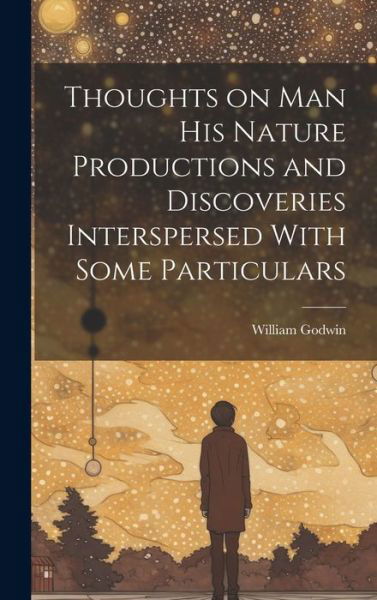 Cover for William Godwin · Thoughts on Man His Nature Productions and Discoveries Interspersed with Some Particulars (Book) (2023)